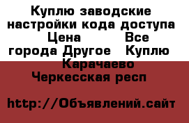 Куплю заводские настройки кода доступа  › Цена ­ 100 - Все города Другое » Куплю   . Карачаево-Черкесская респ.
